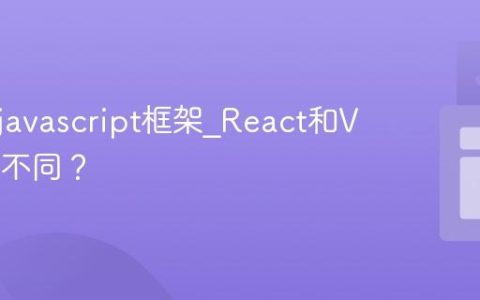 什么是javascript框架_React和Vue有何不同？