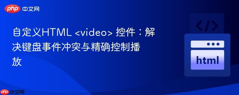 自定义HTML  控件：解决键盘事件冲突与精确控制播放