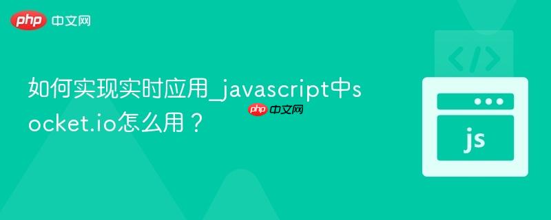 如何实现实时应用_javascript中socket.io怎么用?