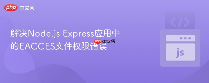 解决node.js express应用中的eacces文件权限错误