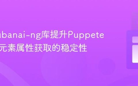 使用Bubanai-ng库提升Puppeteer动态元素属性获取的稳定性