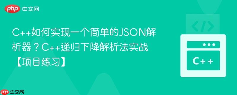 c++如何实现一个简单的json解析器?c++递归下降解析法实战【项目练习】