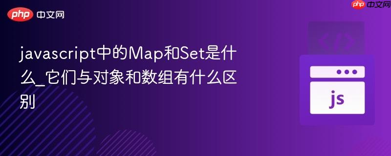 javascript中的map和set是什么_它们与对象和数组有什么区别