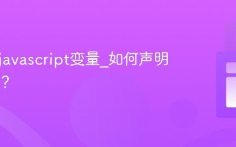 什么是javascript变量_如何声明和赋值？