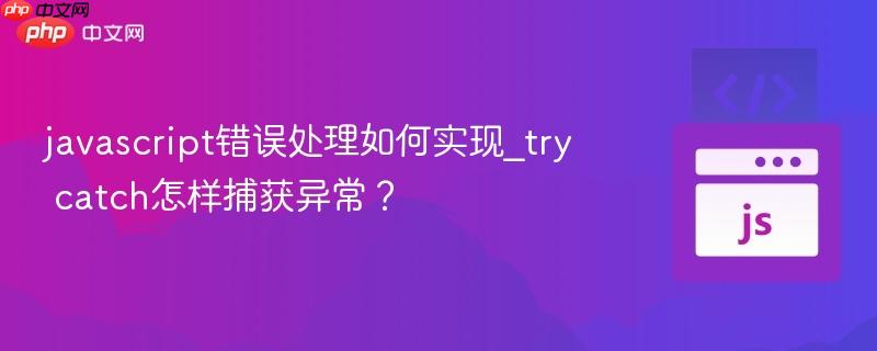 javascript错误处理如何实现_try catch怎样捕获异常?