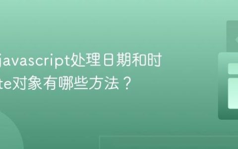 如何用javascript处理日期和时间_Date对象有哪些方法？