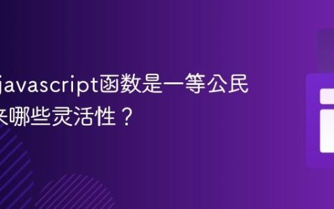 为什么javascript函数是一等公民_这带来哪些灵活性？