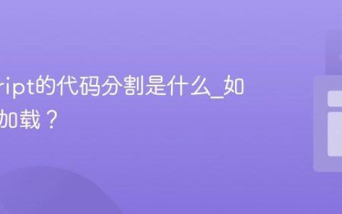 javascript的代码分割是什么_如何按需加载？