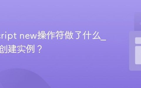 JavaScript new操作符做了什么_它如何创建实例？