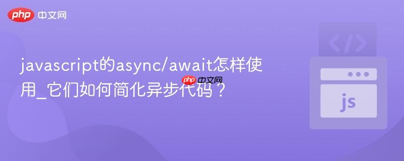 javascript的async/await怎样使用_它们如何简化异步代码?