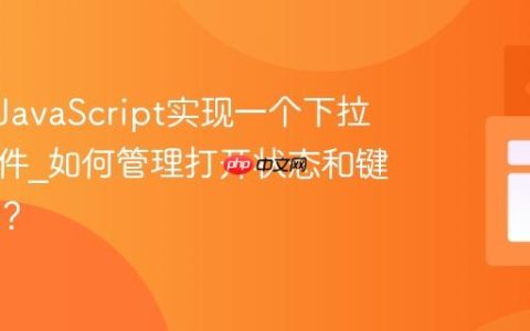 如何用JavaScript实现一个下拉菜单组件_如何管理打开状态和键盘导航？