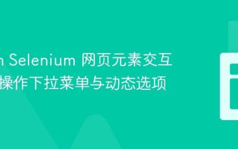Python Selenium 网页元素交互：精确操作下拉菜单与动态选项