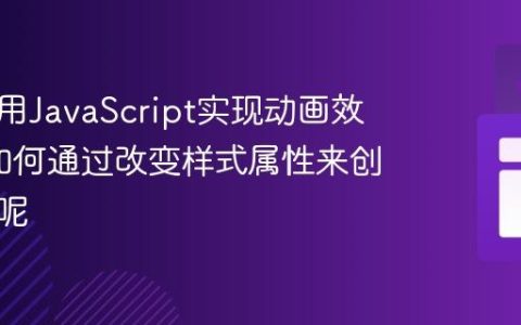如何使用JavaScript实现动画效果_它如何通过改变样式属性来创建动感呢
