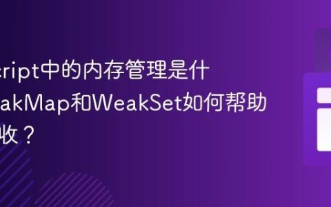 JavaScript中的内存管理是什么_WeakMap和WeakSet如何帮助垃圾回收？
