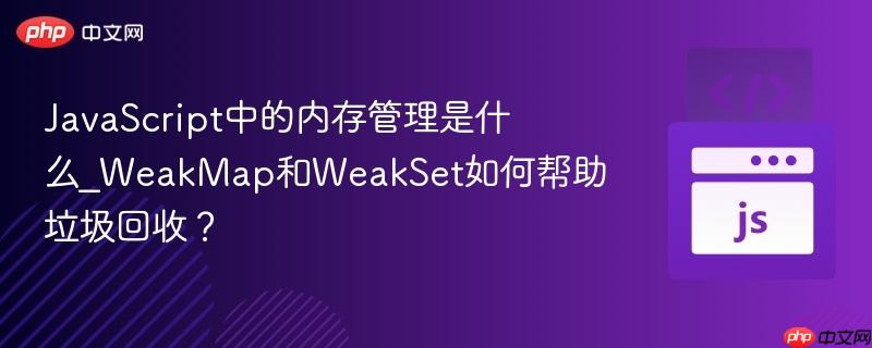 javascript中的内存管理是什么_weakmap和weakset如何帮助垃圾回收?