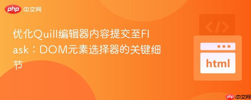 优化quill编辑器内容提交至flask:dom元素选择器的关键细节