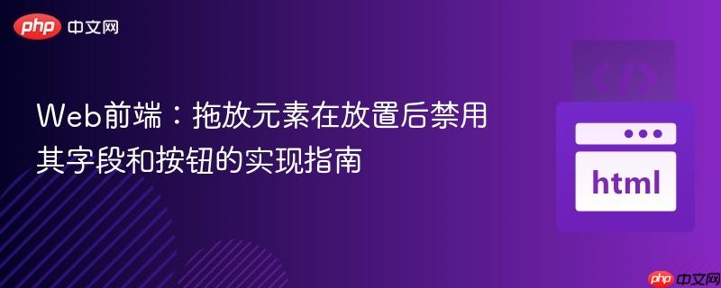 Web前端:拖放元素在放置后禁用其字段和按钮的实现指南