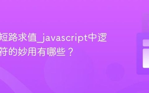 什么是短路求值_javascript中逻辑运算符的妙用有哪些？