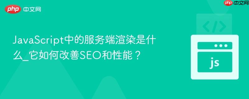 javascript中的服务端渲染是什么_它如何改善seo和性能?