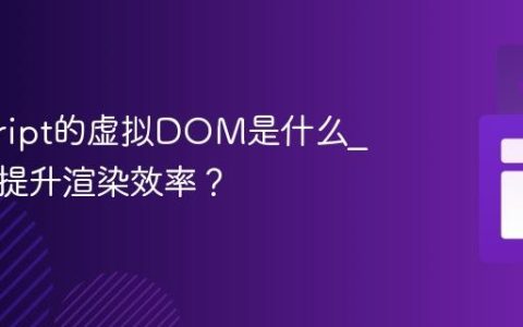 javascript的虚拟DOM是什么_它如何提升渲染效率？