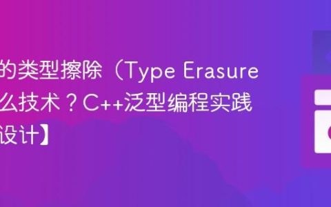 C++中的类型擦除（Type Erasure）是什么技术？C++泛型编程实践【高级设计】