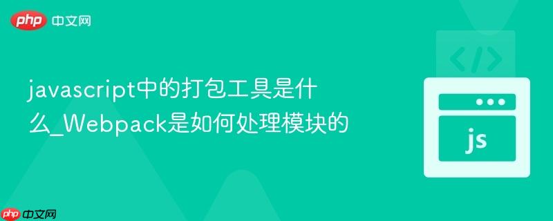 javascript中的打包工具是什么_webpack是如何处理模块的
