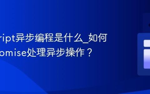 javascript异步编程是什么_如何使用Promise处理异步操作？
