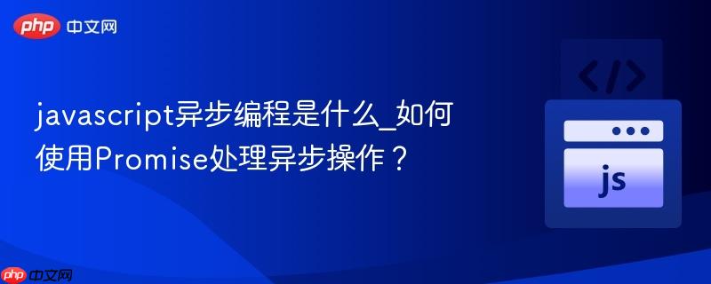 javascript异步编程是什么_如何使用promise处理异步操作?