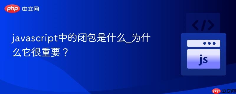 javascript中的闭包是什么_为什么它很重要?