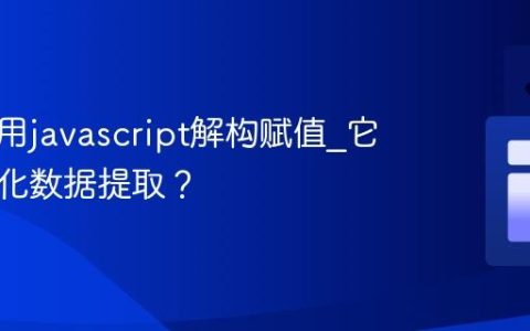 怎样使用javascript解构赋值_它如何简化数据提取？
