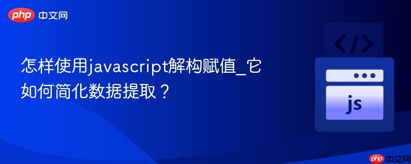 怎样使用javascript解构赋值_它如何简化数据提取?