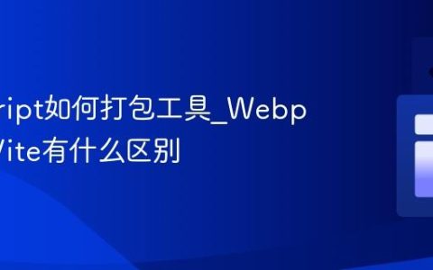javascript如何打包工具_Webpack和Vite有什么区别