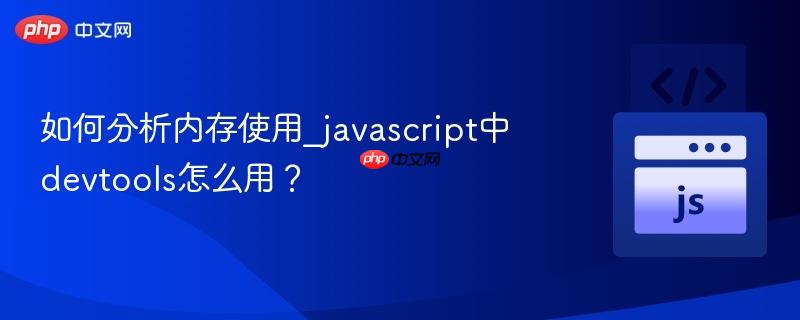 如何分析内存使用_javascript中devtools怎么用?