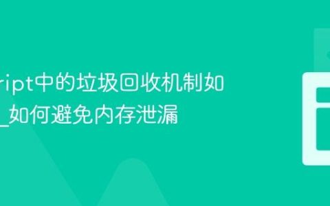 javascript中的垃圾回收机制如何工作_如何避免内存泄漏
