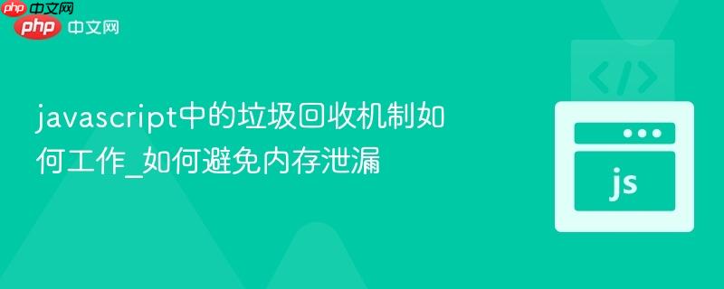 javascript中的垃圾回收机制如何工作_如何避免内存泄漏