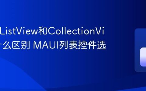 MAUI ListView和CollectionView有什么区别 MAUI列表控件选择