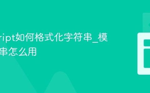 javascript如何格式化字符串_模板字符串怎么用