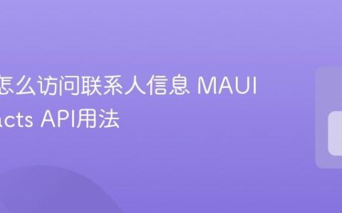 MAUI怎么访问联系人信息 MAUI Contacts API用法