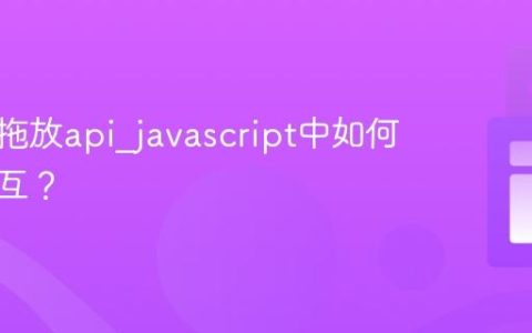什么是拖放api_javascript中如何实现交互？