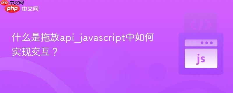 什么是拖放api_javascript中如何实现交互?