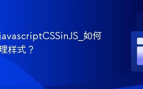 什么是javascriptCSSinJS_如何动态管理样式？