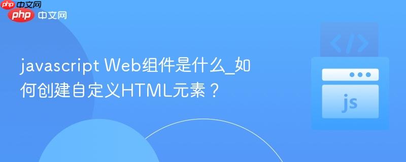javascript web组件是什么_如何创建自定义html元素?