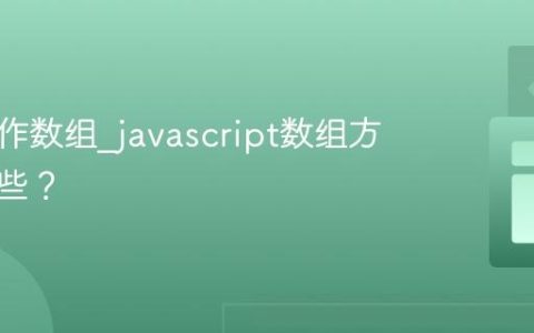 如何操作数组_javascript数组方法有哪些？