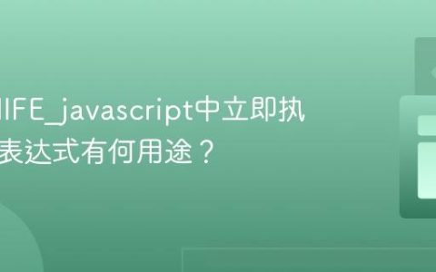 什么是IIFE_javascript中立即执行函数表达式有何用途？