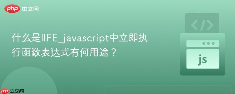 什么是iife_javascript中立即执行函数表达式有何用途?