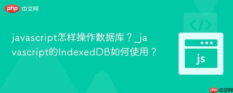 javascript怎样操作数据库?_javascript的indexeddb如何使用?