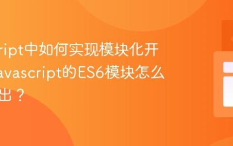 javascript中如何实现模块化开发？_javascript的ES6模块怎么导入导出？