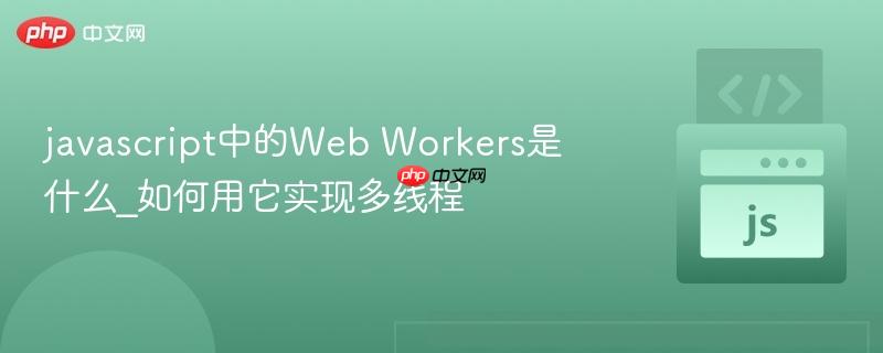 javascript中的web workers是什么_如何用它实现多线程