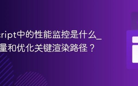 JavaScript中的性能监控是什么_如何测量和优化关键渲染路径？