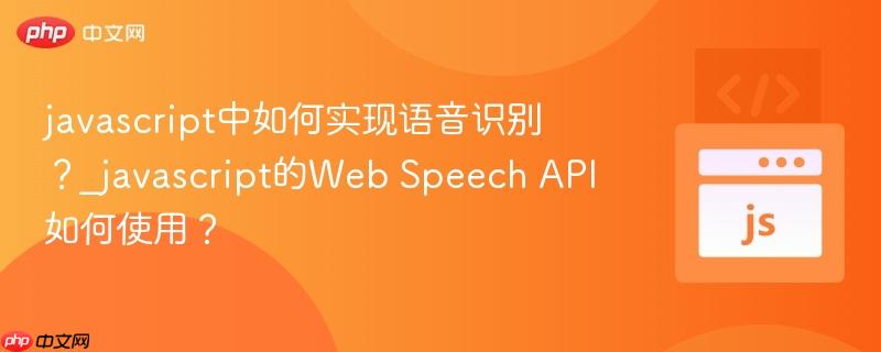 javascript中如何实现语音识别?_javascript的web speech api如何使用?